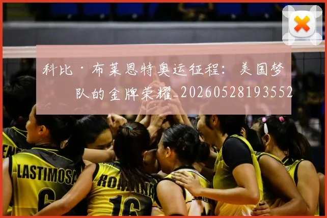 科比·布莱恩特奥运征程：美国梦之队的金牌荣耀_20260528193552