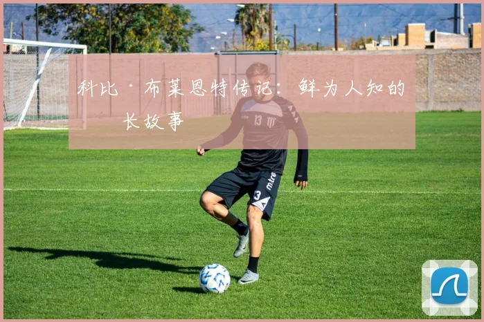 科比·布莱恩特传记：鲜为人知的成长故事