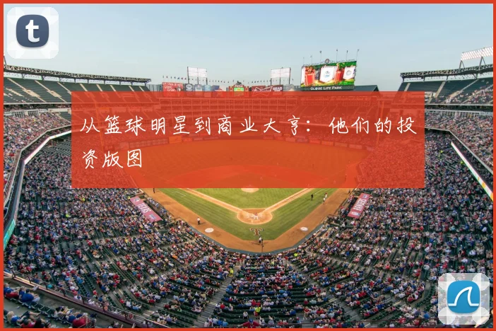 从篮球明星到商业大亨:他们的投资版图