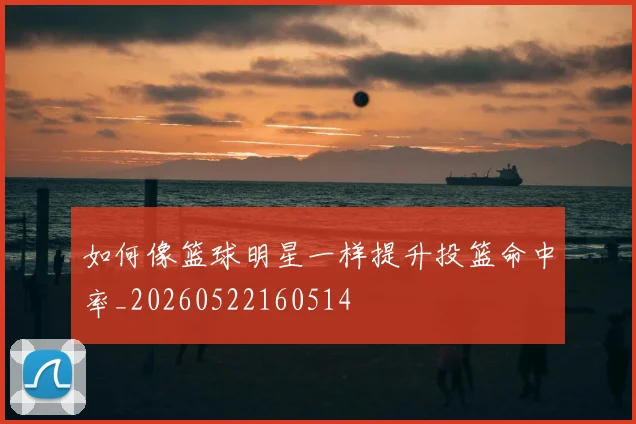 如何像篮球明星一样提升投篮命中率_20260522160514
