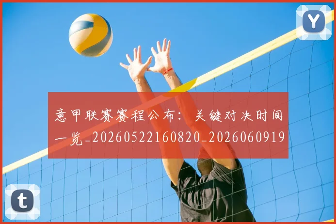 意甲联赛赛程公布:关键对决时间一览_20260522160820_20260609194732