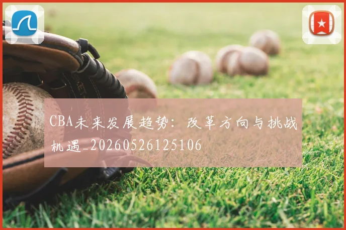 CBA未来发展趋势:改革方向与挑战机遇_20260526125106