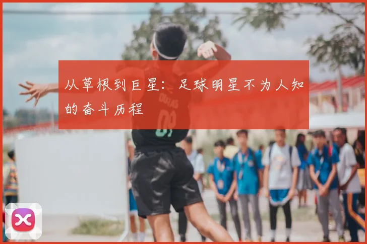 从草根到巨星:足球明星不为人知的奋斗历程