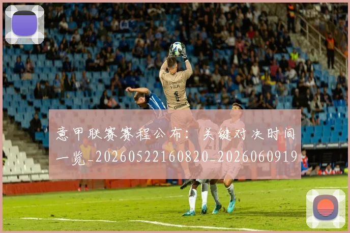 意甲联赛赛程公布：关键对决时间一览_20260522160820_20260609194732