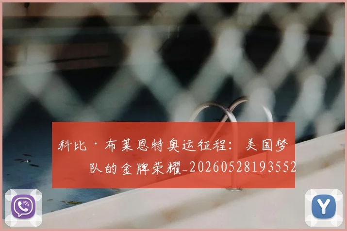 科比·布莱恩特奥运征程：美国梦之队的金牌荣耀_20260528193552