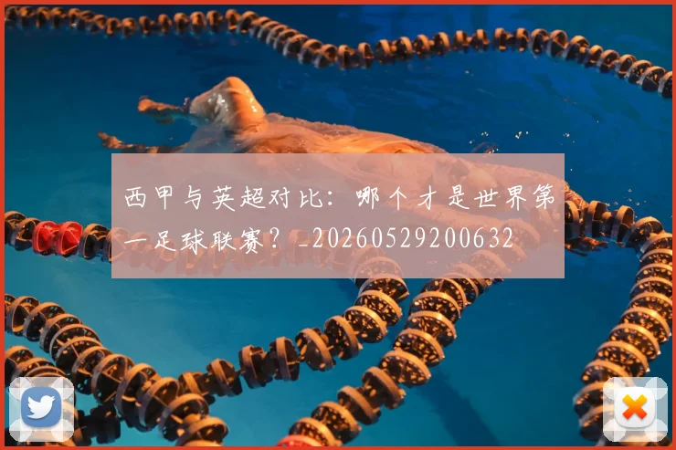 西甲与英超对比：哪个才是世界第一足球联赛？_20260529200632