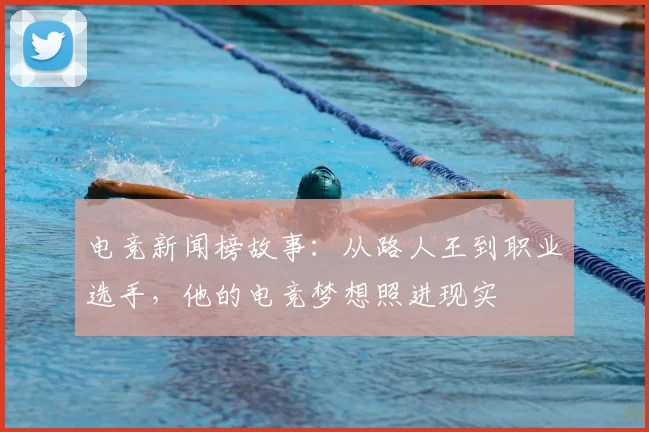 电竞新闻榜故事：从路人王到职业选手，他的电竞梦想照进现实