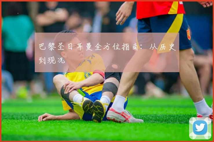 巴黎圣日耳曼全方位指南：从历史到现况