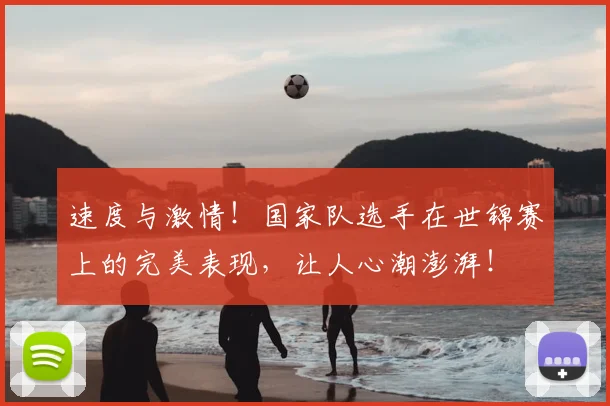 速度与激情！国家队选手在世锦赛上的完美表现，让人心潮澎湃！